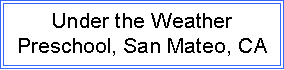 Text Box: Under the Weather
Preschool, San Mateo, CA