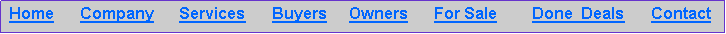 Text Box:  Home      Company      Services      Buyers     Owners      For Sale        Done  Deals      Contact